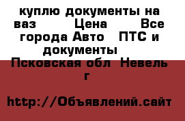 куплю документы на ваз 2108 › Цена ­ 1 - Все города Авто » ПТС и документы   . Псковская обл.,Невель г.